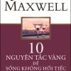 10 Nguyên Tắc Vàng Để Sống Không Hối Tiếc - John C. Maxwell