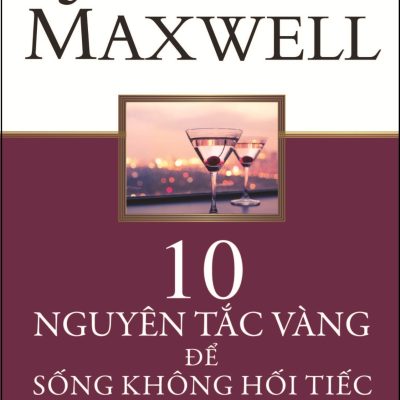 10 Nguyên Tắc Vàng Để Sống Không Hối Tiếc - John C. Maxwell