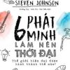 6 Phát Minh Làm Nên Thời Đại - Steven Johnson
