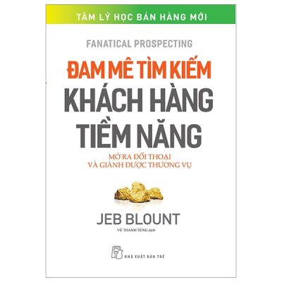 Đam Mê Tìm Kiếm Khách Hàng Tiềm Năng - Mở Ra Đối Thoại Và Giành Được Thương Vụ - Jeb Blount