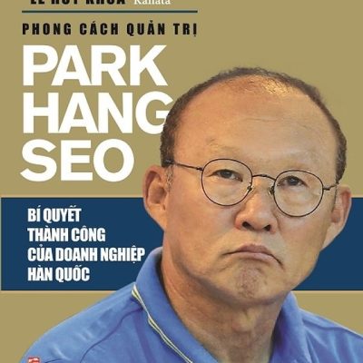 Phong Cách Quản Trị Park Hang Seo - Bí Quyết Thành Công Của Doanh Nghiệp Hàn Quốc - Lê Huy Khoa, Kanata