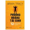 Phượng Hoàng Tái Sinh - 12 Phẩm Chất Quan Trọng Để Bứt Phá Sự Nghiệp Và Cuộc Sống - Brian Tracy