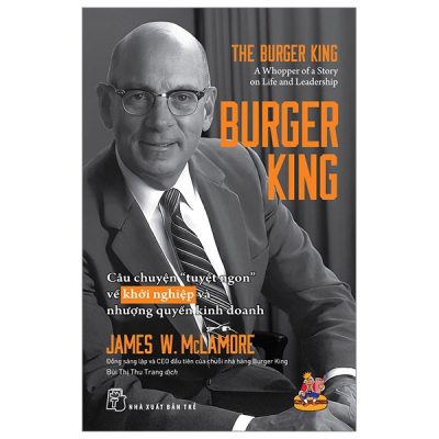Burger King - Câu Chuyện "Tuyệt Ngon" Về Khởi Nghiệp Và Nhượng Quyền Kinh Doanh - James W. McLamore