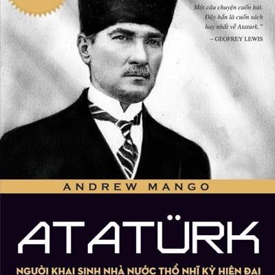 Atatürk - Người Khai Sinh Nhà Nước Thổ Nhĩ Kỳ Hiện Đại - Andrew Mango