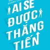 Ai Sẽ Được Thăng Tiến - Góc Nhìn, Nguyên Tắc Và Các Bước Đi Để Thành Công Trong Doanh Nghiệp - Nguyễn Thụy, Khánh Chương