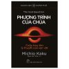 Khoa Học Khám Phá - Phương Trình Của Chúa - Cuộc Truy Tìm Lý Thuyết Của Vạn Vật - Michio Kaku