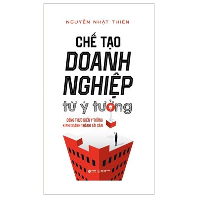 Chế Tạo Doanh Nghiệp Từ Ý Tưởng (Bìa Cứng) - Nguyễn Nhật Thiện
