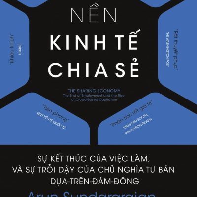 Nền Kinh Tế Chia Sẻ - Sự Kết Thúc Của Việc Làm, Và Sự Trỗi Dậy Của Chủ Nghĩa Tư Bản Dựa-Trên-Đám-Đông - Arun Sundararajan