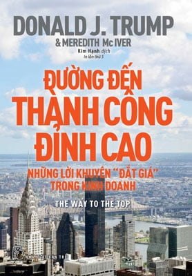 Đường Đến Thành Công Đỉnh Cao - Những Lời Khuyên "Đắt Giá" Trong Kinh Doanh - Donald J. Trump