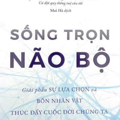 Sống Trọn Não Bộ – Giải Phẫu Sự Lựa Chọn Và Bốn Nhân Vật Thúc Đẩy Cuộc Đời Chúng Ta – Jill Bolte Taylor