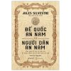 Đế Quốc An Nam Và Người Dân An Nam - Tổng Quan Về Địa Lý, Sản Vật, Kỹ Nghệ, Phong Tục Và Tập Quán An Nam (Bìa Cứng) - Jules Silvestre