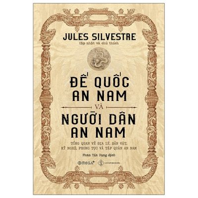 Đế Quốc An Nam Và Người Dân An Nam - Tổng Quan Về Địa Lý, Sản Vật, Kỹ Nghệ, Phong Tục Và Tập Quán An Nam (Bìa Cứng) - Jules Silvestre