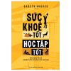 Sức Khỏe Tốt Học Tập Tốt - Tận Dụng Tối Đa Quãng Thời Gian Đại Học Của Bạn - Gareth Hughes