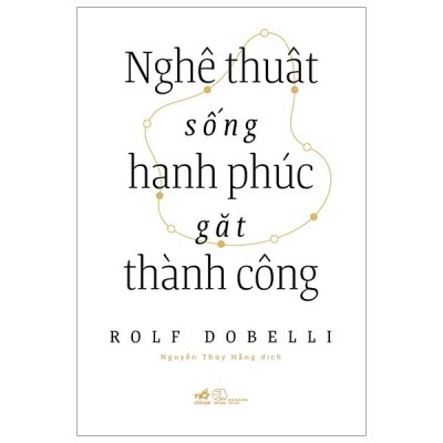 Nghệ Thuật Sống Hạnh Phúc Gặt Thành Công - Rolf Dobelli