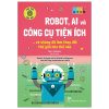 Háo Hức Học Hỏi - STEM - Robot, A.I. Và Công Cụ Tiện Ích… Và Chúng Đã Làm Thay Đổi Thế Giới Như Thế Nào - Tom Jackson