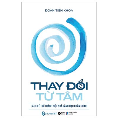 Thay Đổi Từ Tâm - Cách Để Trở Thành Một Nhà Lãnh Đạo Chân Chính (Bìa Cứng) - Đoàn Tiến Khoa