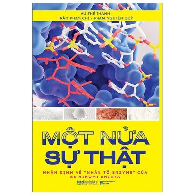 Một Nửa Sự Thật - Nhận Định Về "Nhân Tố Enzyme" Của BS Hiromi Shinya - Vũ Thế Thành, Trần Phạm Chí, Phạm Nguyên Quý