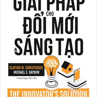 Giải Pháp Cho Đổi Mới Và Sáng Tạo - Clayton M. Christensen, Michael E. Raynor