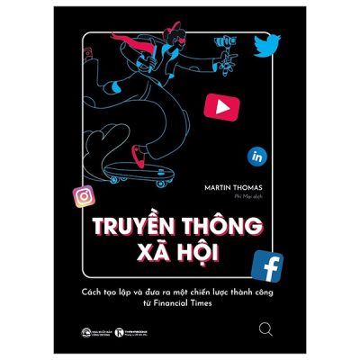 Truyền Thông Xã Hội - Cách Tạo Lập Và Đưa Ra Một Chiến Lược Thành Công Từ Financial Times - Martin Thomas