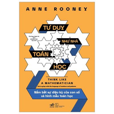 Tư Duy Như Nhà Toán Học - Nắm Bắt Sự Diệu Kỳ Của Con Số Và Hình Mẫu Toán Học - Anne Rooney