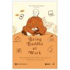 Being Buddha At Work - Ứng Dụng Giáo Lý Đức Phật Ở Chốn Công Sở Để Đạt Đến An Lạc Và Trí Tuệ - Franz Metcalf, BJ Gallagher