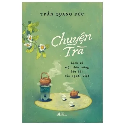 Chuyện Trà - Lịch Sử Một Thức Uống Lâu Đời Của Người Việt - Trần Quang Đức
