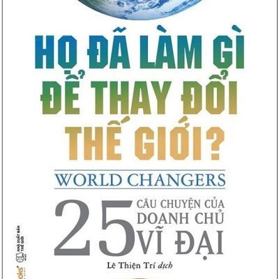 Họ Đã Làm Gì Để Thay Đổi Thế Giới? - John A. Byrne