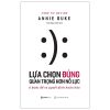 Lựa Chọn Đúng Quan Trọng Hơn Nỗ Lực - Annie Duke