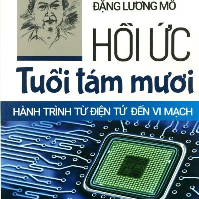 Hồi Ức Tuổi Tám Mươi - Hành Trình Từ Điện Tử Đến Vi Mạch - Giáo sư, Tiến sĩ Đặng Lương Mô