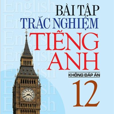 Bài Tập Trắc Nghiệm Tiếng Anh 12 (Không Đáp Án) - Mai Lan Hương, Nguyễn Thị Thanh Tâm