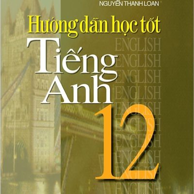 Hướng Dẫn Học Tốt Tiếng Anh 12 - Mai Lan Hương, Nguyễn Thanh Loan