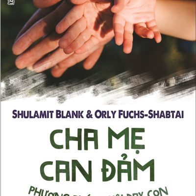 Cha Mẹ Can Đảm - Phương Pháp Nuôi Dạy Con Mới Mẻ Và Táo Bạo - Shulamit Blank, Orly Fuchs Shabtai