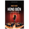 Nghệ Thuật Hùng Biện - Cách Thức Làm Chủ Mọi Sân Khấu - Nguyễn Hoàng Phương