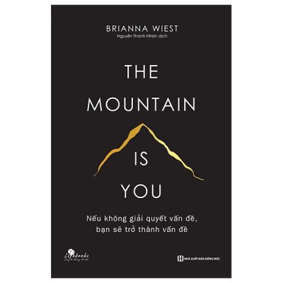 The Mountain Is You - Nếu Không Giải Quyết Vấn Đề, Bạn Sẽ Trở Thành Vấn Đề - Brianna Wiest