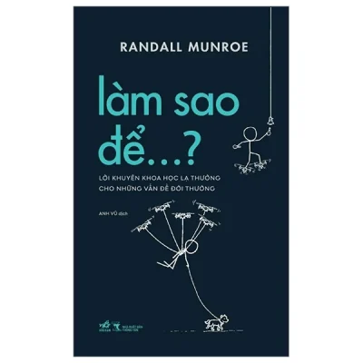 Làm Sao Để…? - Lời Khuyên Khoa Học Lạ Thường Cho Những Vấn Đề Đời Thường - Randall Munroe