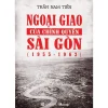 Ngoại Giao Của Chính Quyền Sài Gòn (1955 - 1963) - Trần Nam Tiến
