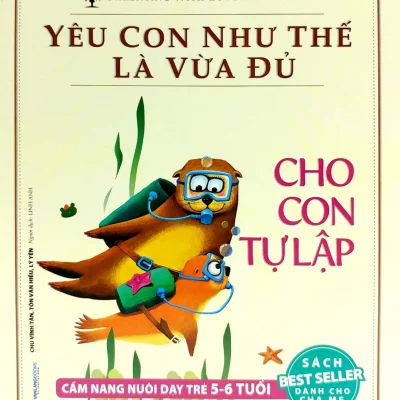 Yêu Con Như Thế Là Vừa Đủ - Cho Con Tự Lập (Cẩm Nang Nuôi Dạy Trẻ Từ 5 - 6 Tuổi) - Chu Vĩnh Tân, Tôn Văn Hiểu, Lý Yến