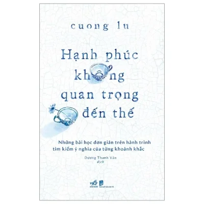 Hạnh Phúc Không Quan Trọng Đến Thế - Cuong Lu