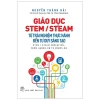Giáo Dục STEM/ STEAM - Từ Trải Nghiệm Thực Hành Đến Tư Duy Sáng Tạo - Nguyễn Thành Hải