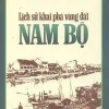Lịch Sử Khai Phá Vùng Đất Nam Bộ - PGS Huỳnh Lứa, Quang Minh, Lê Văn Năm, Đỗ Hữu Nghiêm