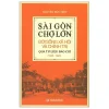 Sài Gòn Chợ Lớn - Đời Sống Xã Hội Và Chính Trị Qua Tư Liệu Báo Chí (1925-1945) - Nguyễn Đức Hiệp