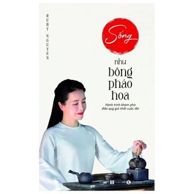 Sống Như Bông Pháo Hoa - Hành Trình Khám Phá Điều Quý Giá Nhất Cuộc Đời - Ruby Nguyen
