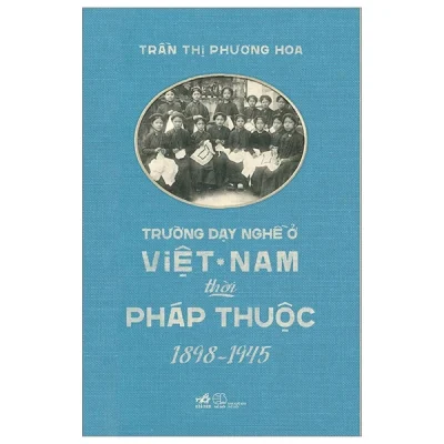 Trường Dạy Nghề Ở Việt Nam Thời Pháp Thuộc (1898-1945) - Trần Thị Phương Hoa