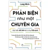 Phản Biện Như Một Chuyên Gia - Lập Luận Sắc Bén Và Tư Duy Hiệu Quả - Lang Minh