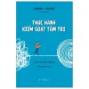 Thực Hành Kiểm Soát Tâm Trí - Làm Chủ Hội Chứng Rối Loạn Lo Âu - Edmund J. Bourne