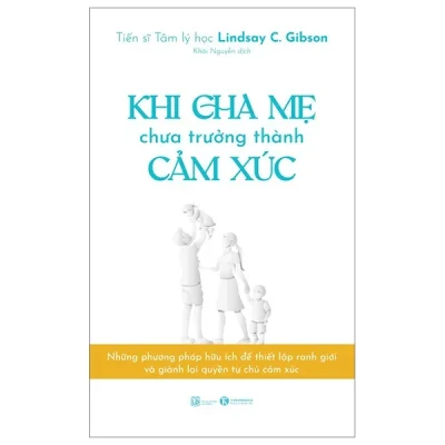 Khi Cha Mẹ Chưa Trưởng Thành Cảm Xúc - Lindsay C. Gibson