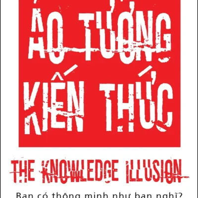 Ảo Tưởng Kiến Thức - Steven Sloman, Philip Fernbach