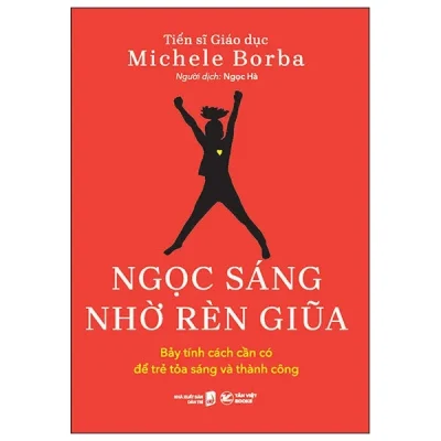 Ngọc Sáng Nhờ Rèn Giũa - Bảy Tính Cách Cần Có Để Trẻ Tỏa Sáng Và Thành Công - TS. Michele Borba