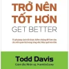 Trở Nên Tốt Hơn (Get Better) - 15 Cách Đã Được Kiểm Chứng Để Làm Cho Các Mối Quan Hệ Trong Công Việc Hiệu Quả Hơn Hẳn - Todd Davis
