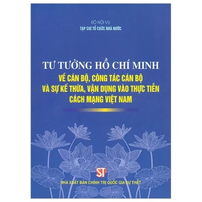 Tư Tưởng Hồ Chí Minh Về Cán Bộ, Công Tác Cán Bộ Và Sự Kế Thừa, Vận Dụng Vào Thực Tiễn Cách Mạng Việt Nam - Bộ Nội Vụ, Tạp Chí Tổ Chức Nhà Nước